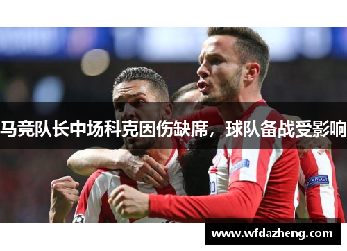 马竞队长中场科克因伤缺席，球队备战受影响