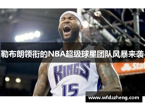 勒布朗领衔的NBA超级球星团队风暴来袭